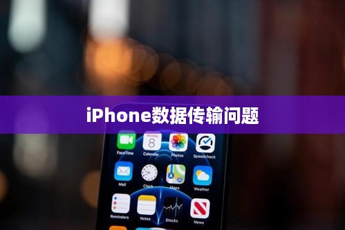 iPhone数据传输问题详解，原因解析与解决方案  第1张