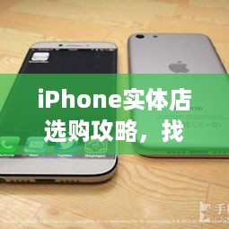 iPhone实体店选购攻略，找到最适合你的机型