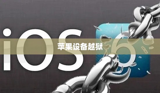 深度解析与理解，手机越狱在苹果设备中的含义与操作