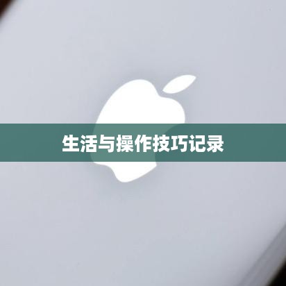 苹果手机日常操作指南，如何有效记录生活技巧与操作技巧
