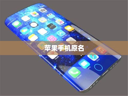 探寻苹果手机的原名，一段科技历史的揭秘之旅