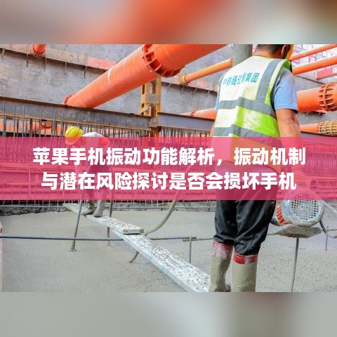 苹果手机振动功能解析，振动机制与潜在风险探讨是否会损坏手机