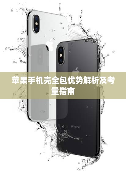 苹果手机壳全包优势解析及考量指南