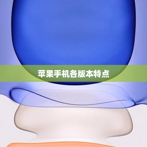 全面解析，苹果手机各版本的特点与价值对比指南
