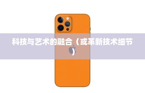 iPhone 12，科技与艺术的融合之旅，揭示革新技术细节