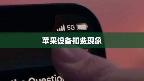 解读苹果设备扣费现象，iPhone扣费30元背后的真相探讨