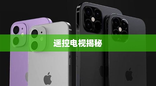 iPhone 12技术与现实交汇，能否遥控电视揭秘