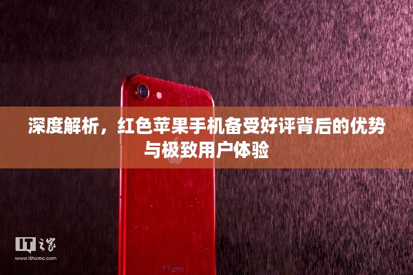 深度解析，红色苹果手机备受好评背后的优势与极致用户体验