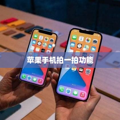 苹果手机拍一拍功能深度解析，实用价值与意义探讨