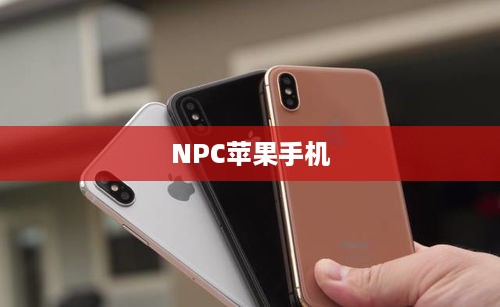 NPC苹果手机的存在与热议