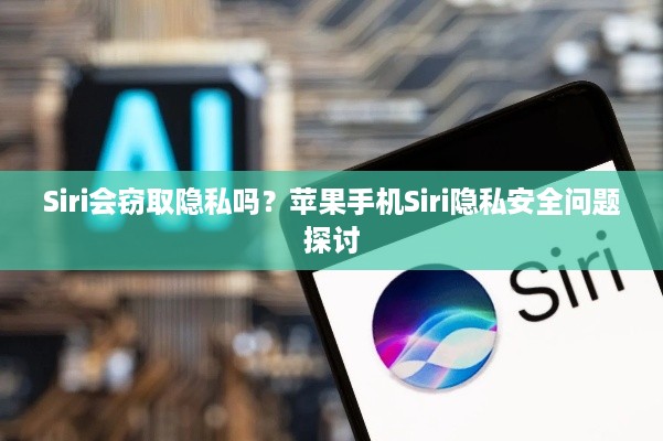Siri会窃取隐私吗？苹果手机Siri隐私安全问题探讨