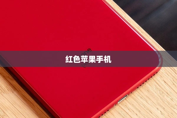 深度解析，红色苹果手机备受好评背后的优势与极致用户体验  第1张