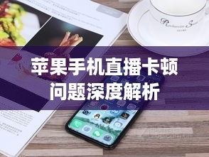 苹果手机直播卡顿问题深度解析