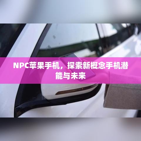NPC苹果手机，探索新概念手机潜能与未来  第1张