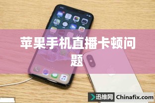 苹果手机直播卡顿问题解析，原因及解决方案探讨