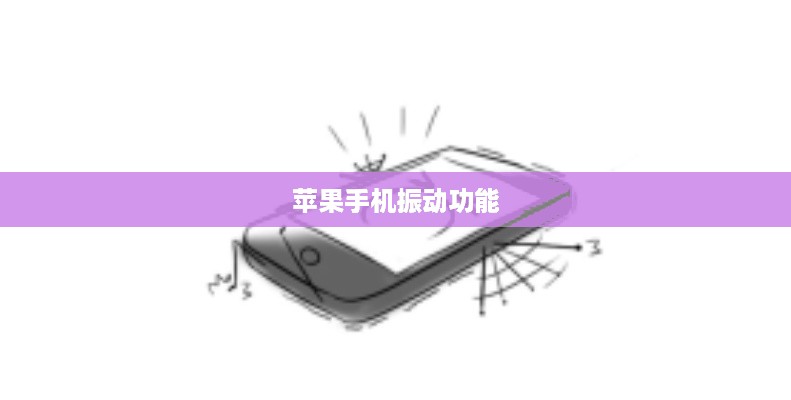 苹果手机振动功能解析，影响与潜在风险