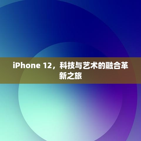 iPhone 12，科技与艺术的融合革新之旅