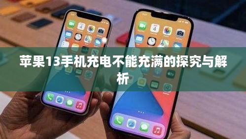 苹果13手机充电不能充满的探究与解析  第1张