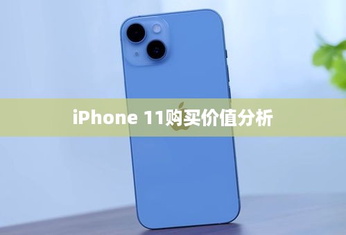 iPhone 11购买价值分析，是否值得入手？