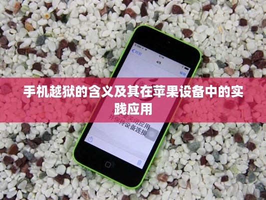 手机越狱的含义及其在苹果设备中的实践应用