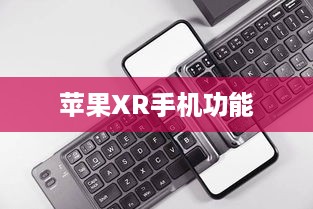 苹果XR手机功能全面深度解析