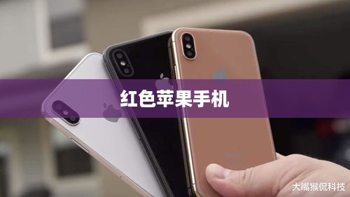 红色苹果手机备受赞誉的优势解析