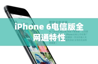 电信版iPhone 6全网通特性解析，优势与特点探究
