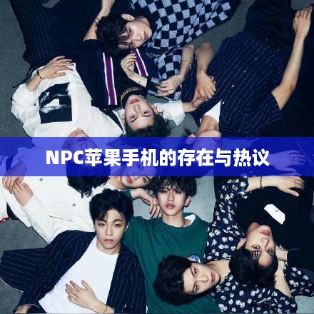 NPC苹果手机的存在与热议