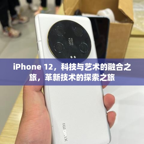 iPhone 12，科技与艺术的融合之旅，革新技术的探索之旅