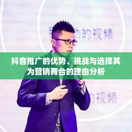 抖音推广的优势、挑战与选择其为营销舞台的理由分析