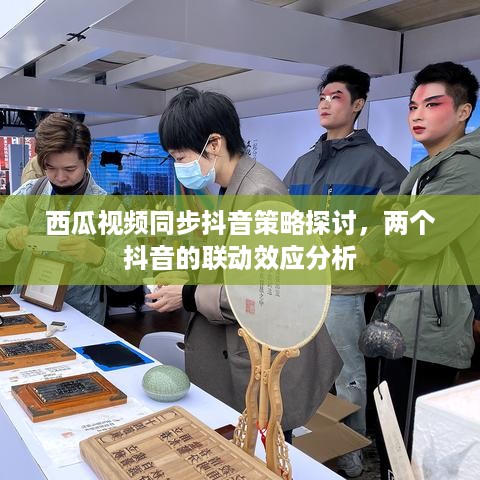 西瓜视频同步抖音策略探讨，两个抖音的联动效应分析