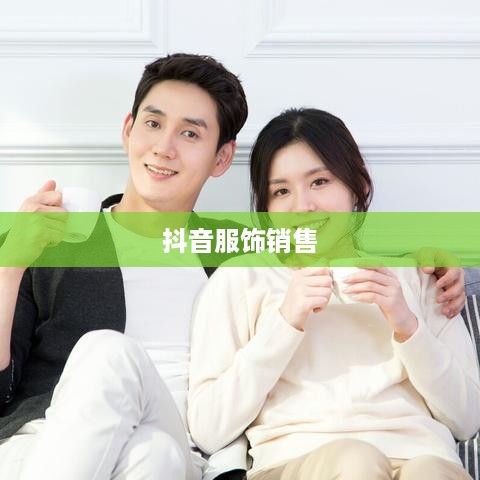 抖音服饰销售，时尚前沿与过季款的博弈  第1张
