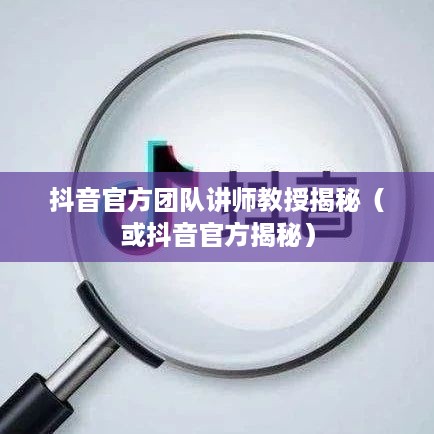 抖音官方团队讲师教授抖音操作技巧揭秘，真实还是谣言？  第1张