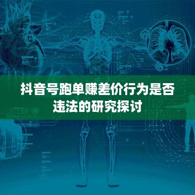 抖音号跑单赚差价行为是否违法的研究探讨