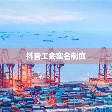 抖音工会注册需实名，背后的考量与问题探究