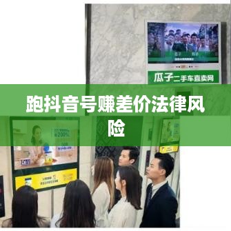 深度解析跑抖音号赚差价的法律风险及合规建议