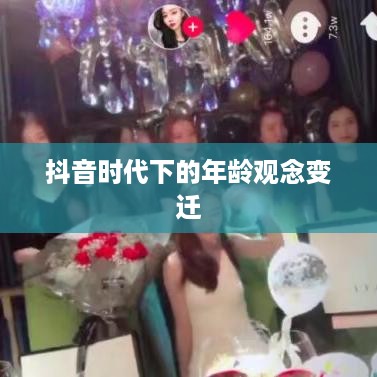 抖音时代下的年龄观念变迁，岁月是否真的只是长一岁？