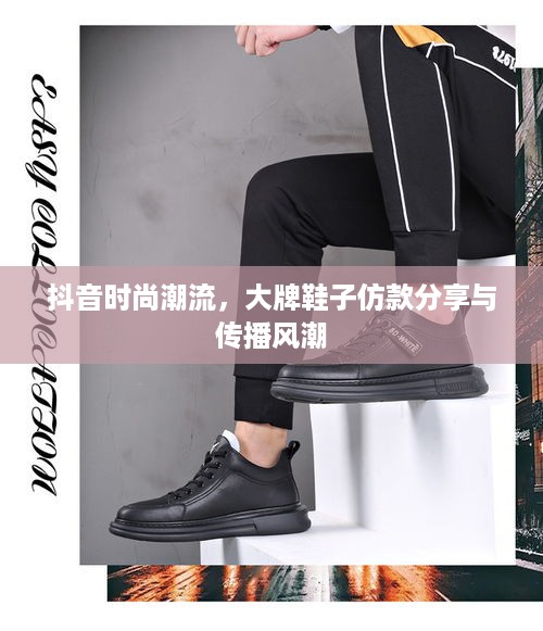 抖音时尚潮流，大牌鞋子仿款分享与传播风潮