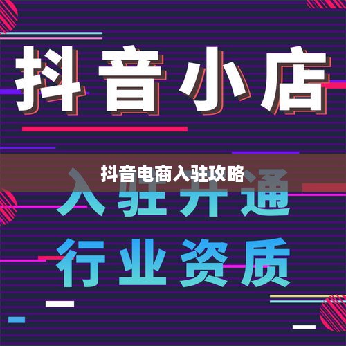 抖音电商入驻全攻略，一站式解决入驻流程问题