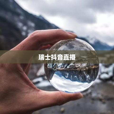 瑞士抖音直播的发展潜力探讨