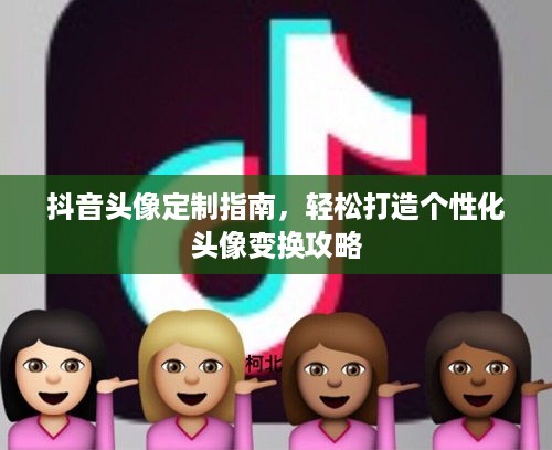 抖音头像定制指南，轻松打造个性化头像变换攻略