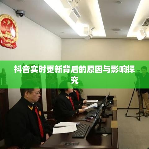 抖音实时更新背后的原因与影响探究