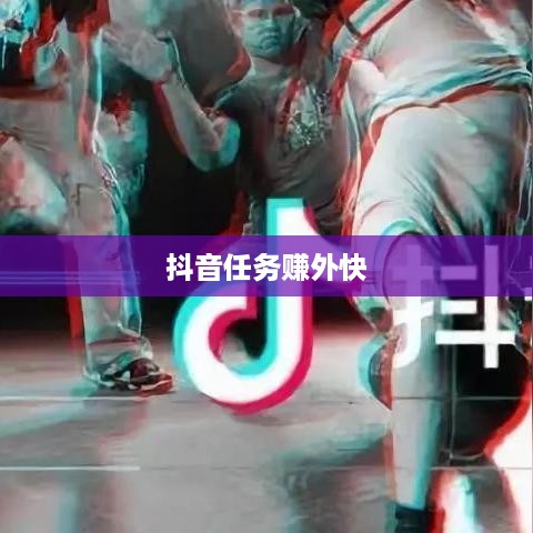 抖音任务赚外快背后的真相与风险探究  第1张