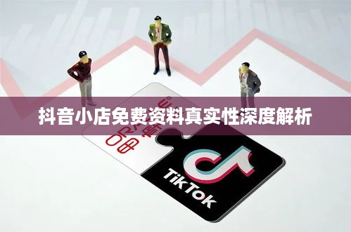 抖音小店免费资料真实性深度解析  第1张