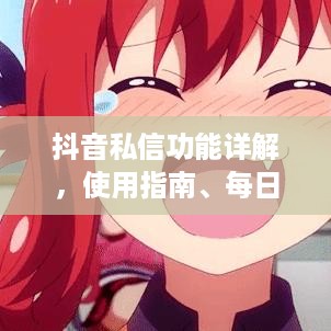 抖音私信功能详解，使用指南、每日私信限额及注意事项