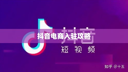 抖音电商入驻全攻略，一站式解决入驻流程问题