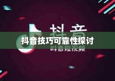 抖音官方团队讲师教授抖音技巧的可靠性探讨