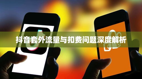 抖音套外流量与扣费问题深度解析