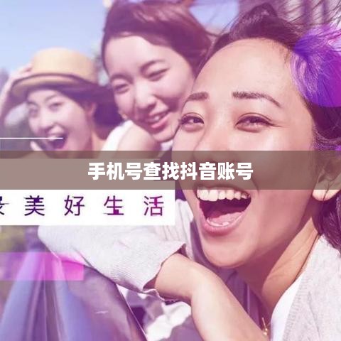 如何通过手机号查找抖音账号？方法与注意事项详解  第1张