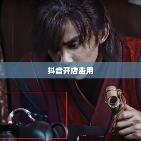 抖音开店费用全解析，创建抖音店铺的经费要求与费用明细